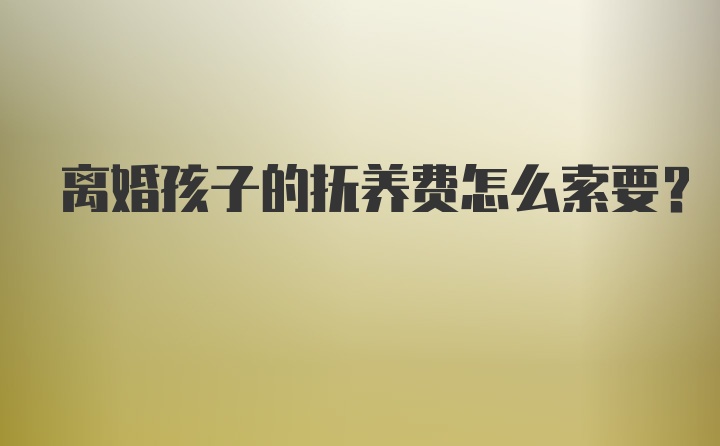 离婚孩子的抚养费怎么索要?