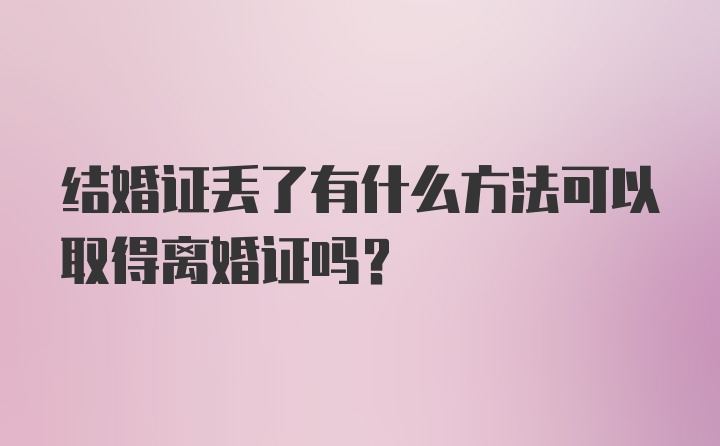 结婚证丢了有什么方法可以取得离婚证吗？