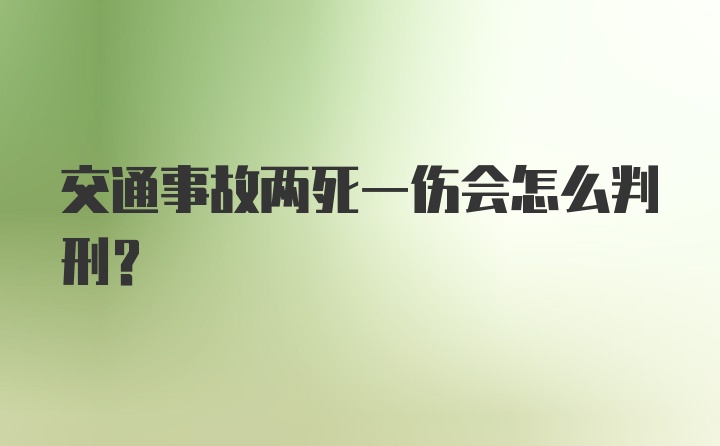 交通事故两死一伤会怎么判刑？