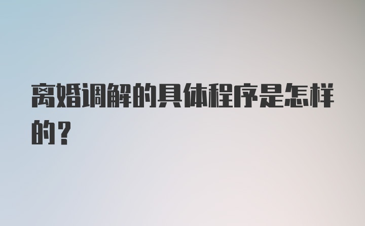 离婚调解的具体程序是怎样的？