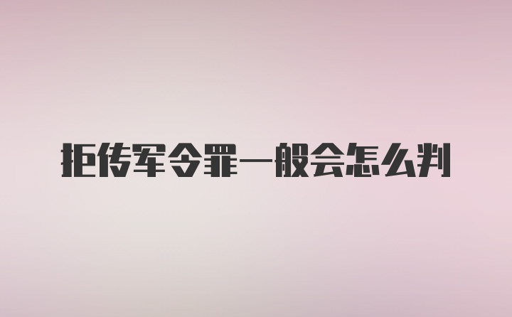 拒传军令罪一般会怎么判