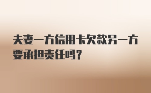 夫妻一方信用卡欠款另一方要承担责任吗？