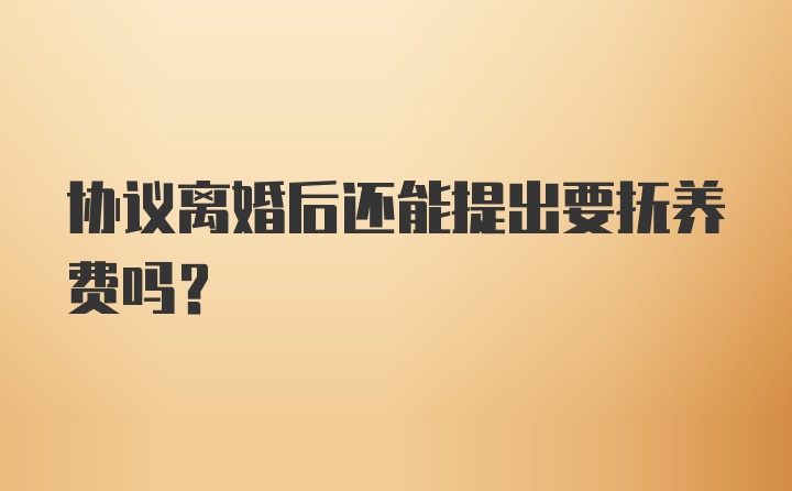 协议离婚后还能提出要抚养费吗？