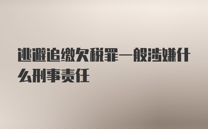 逃避追缴欠税罪一般涉嫌什么刑事责任