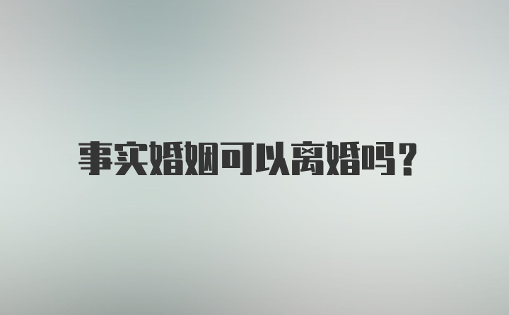 事实婚姻可以离婚吗？