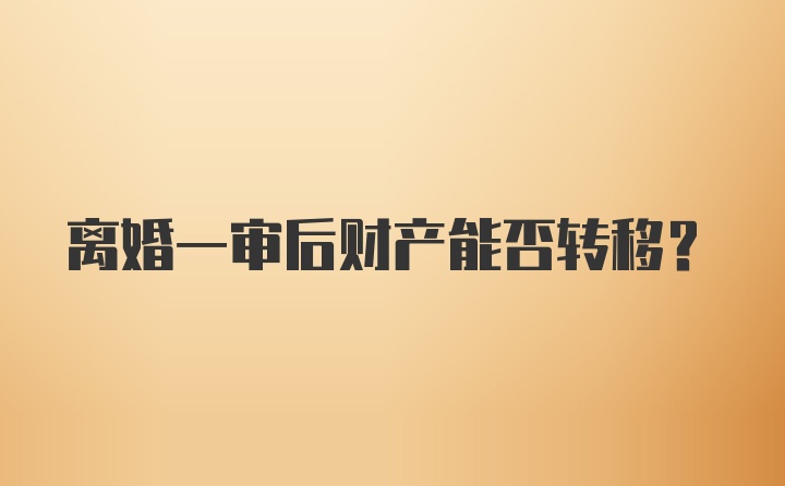 离婚一审后财产能否转移？