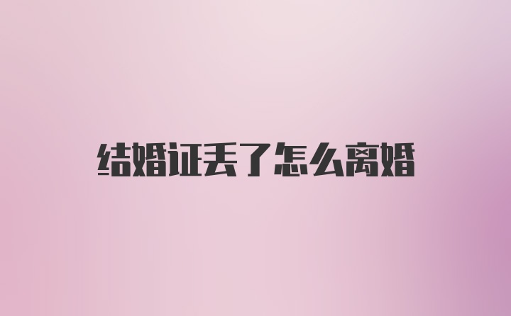 结婚证丢了怎么离婚