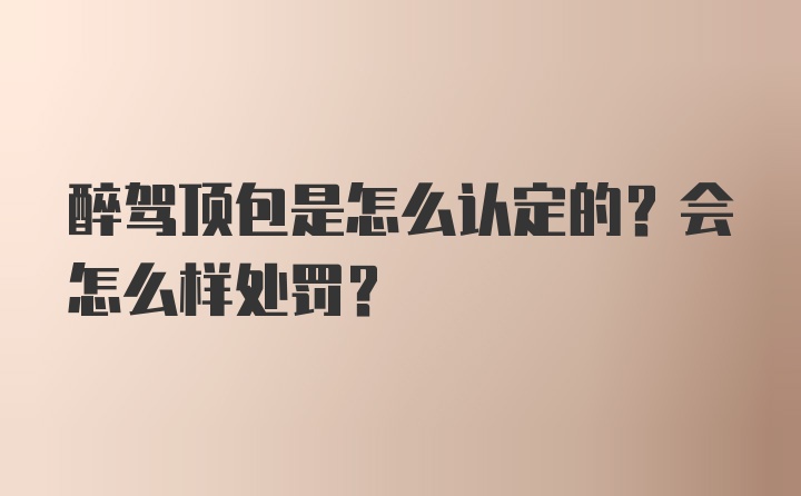 醉驾顶包是怎么认定的？会怎么样处罚？