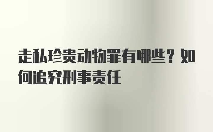 走私珍贵动物罪有哪些？如何追究刑事责任