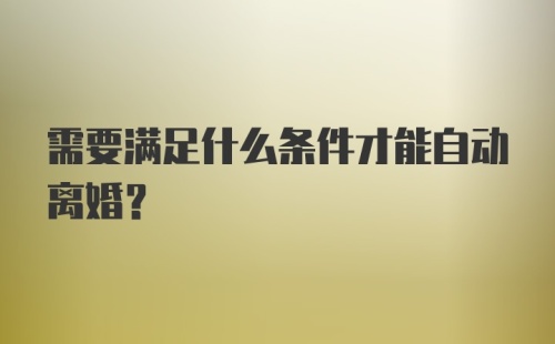 需要满足什么条件才能自动离婚？