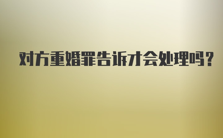 对方重婚罪告诉才会处理吗?