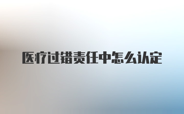 医疗过错责任中怎么认定