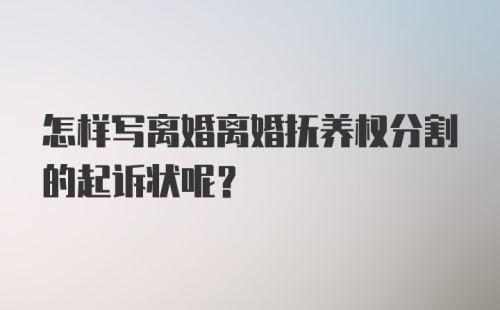 怎样写离婚离婚抚养权分割的起诉状呢？