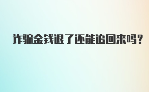 诈骗金钱退了还能追回来吗？