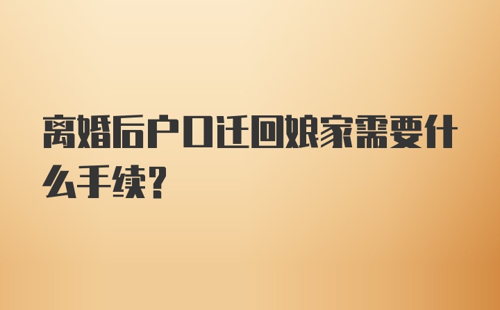 离婚后户口迁回娘家需要什么手续？