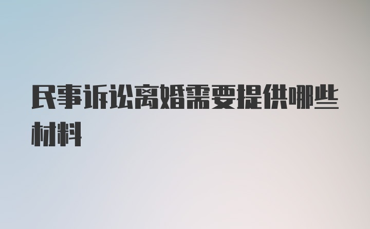 民事诉讼离婚需要提供哪些材料