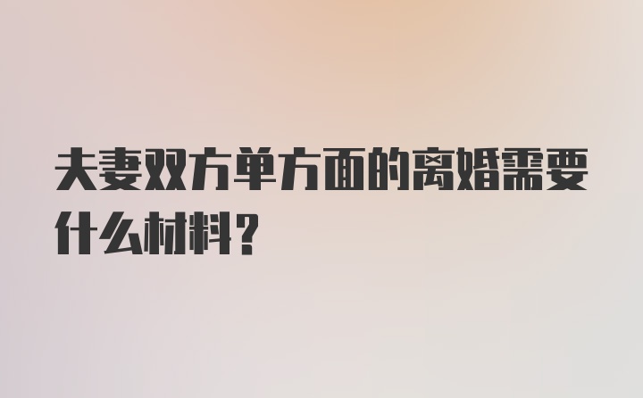 夫妻双方单方面的离婚需要什么材料？