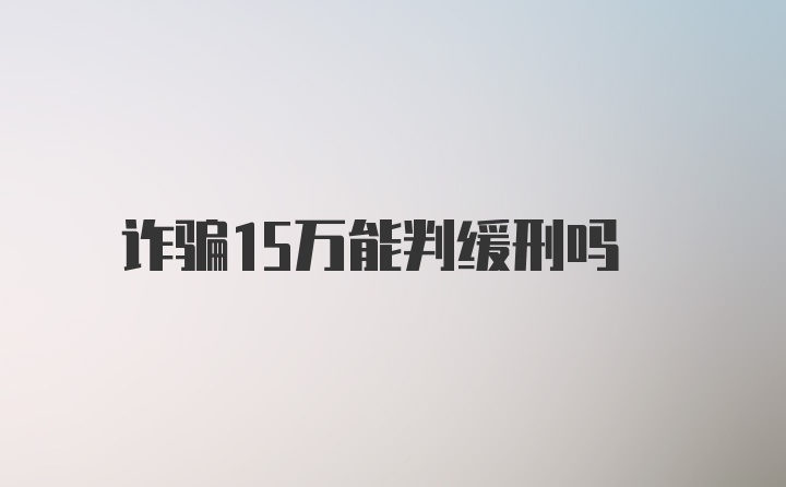 诈骗15万能判缓刑吗