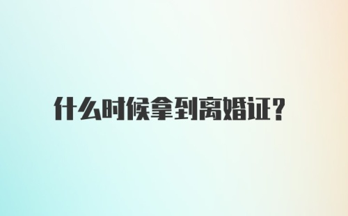 什么时候拿到离婚证？