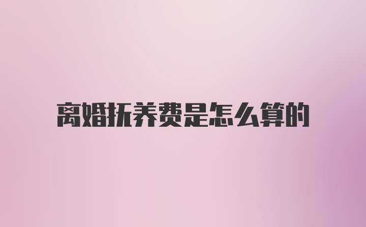 离婚抚养费是怎么算的