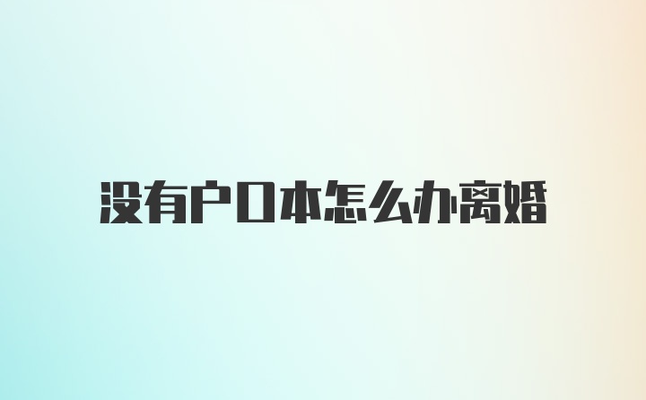 没有户口本怎么办离婚