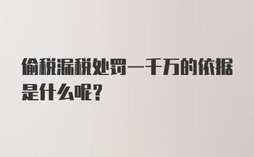 偷税漏税处罚一千万的依据是什么呢？