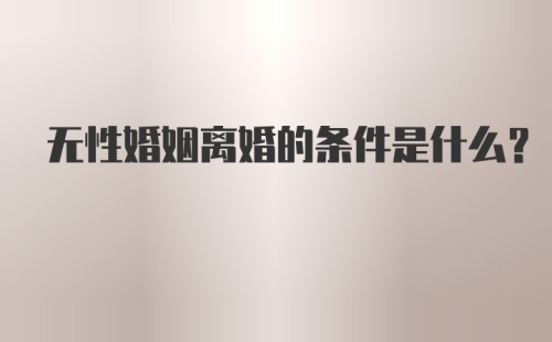 无性婚姻离婚的条件是什么？