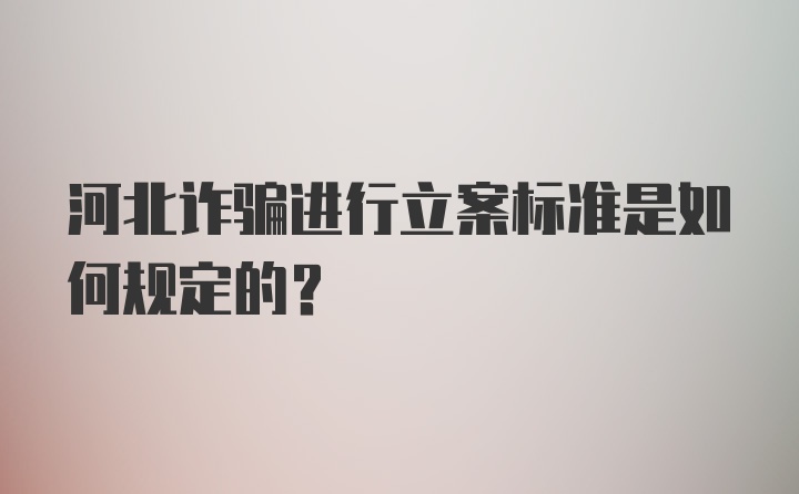 河北诈骗进行立案标准是如何规定的？