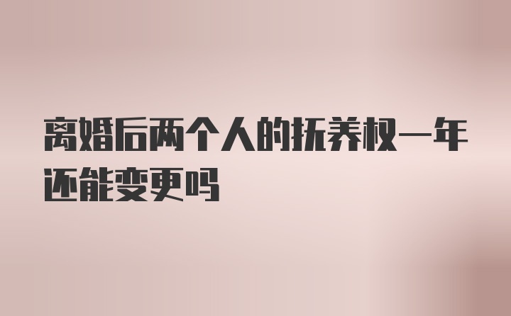 离婚后两个人的抚养权一年还能变更吗