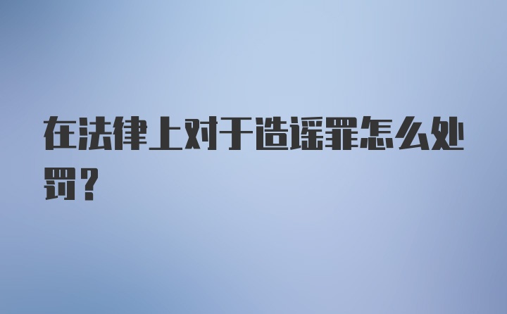 在法律上对于造谣罪怎么处罚？