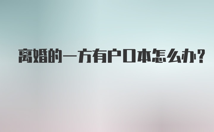 离婚的一方有户口本怎么办?