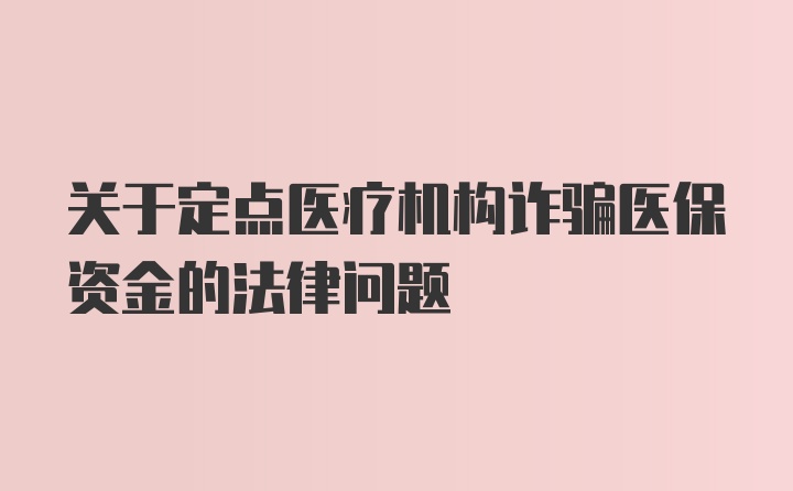 关于定点医疗机构诈骗医保资金的法律问题