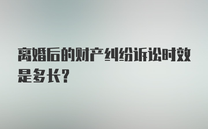 离婚后的财产纠纷诉讼时效是多长？