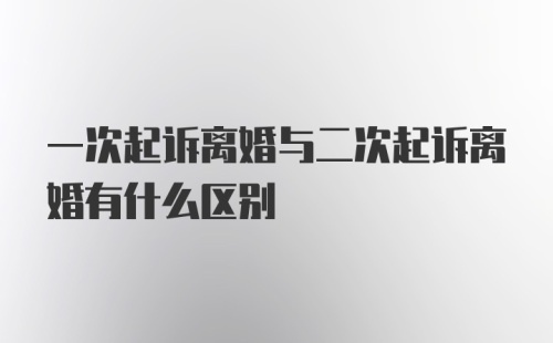 一次起诉离婚与二次起诉离婚有什么区别