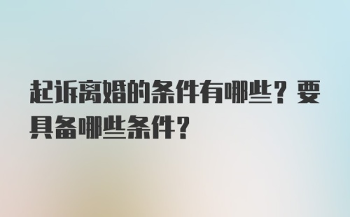 起诉离婚的条件有哪些？要具备哪些条件？