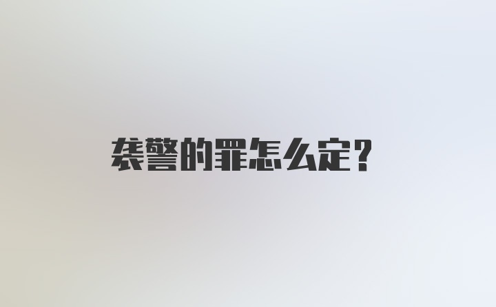 袭警的罪怎么定？