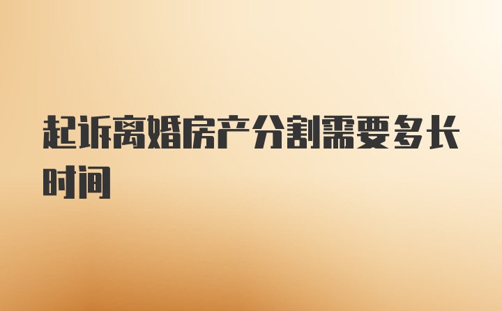 起诉离婚房产分割需要多长时间