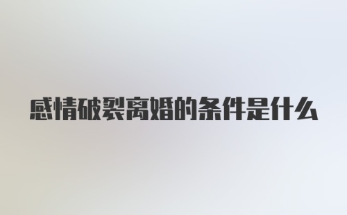 感情破裂离婚的条件是什么