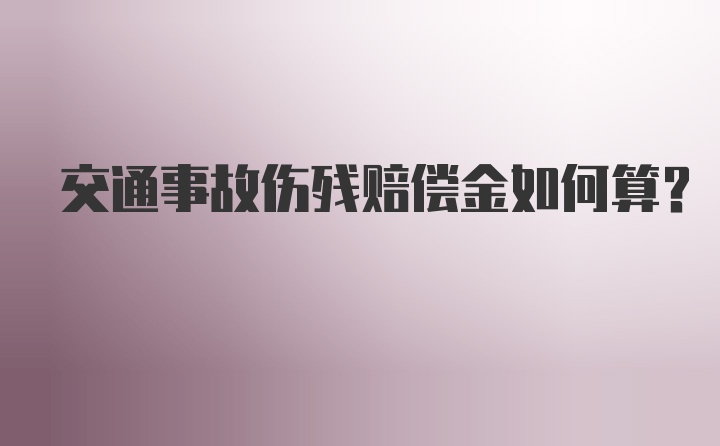 交通事故伤残赔偿金如何算？