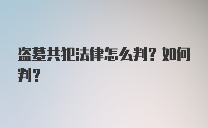 盗墓共犯法律怎么判？如何判？