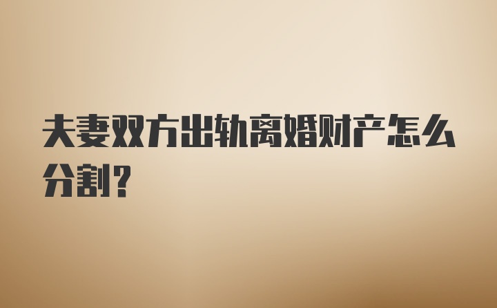 夫妻双方出轨离婚财产怎么分割？