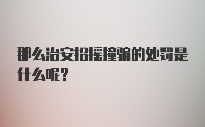 那么治安招摇撞骗的处罚是什么呢？