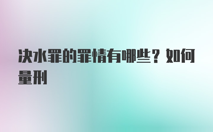 决水罪的罪情有哪些？如何量刑