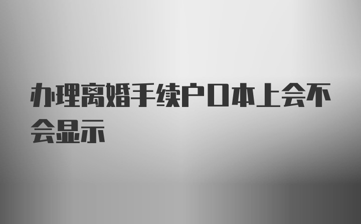 办理离婚手续户口本上会不会显示