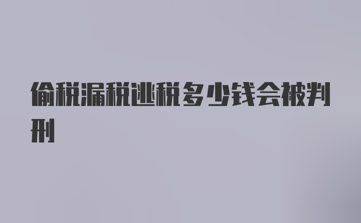 偷税漏税逃税多少钱会被判刑