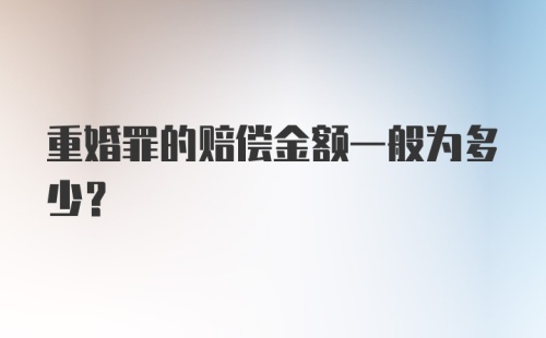 重婚罪的赔偿金额一般为多少？