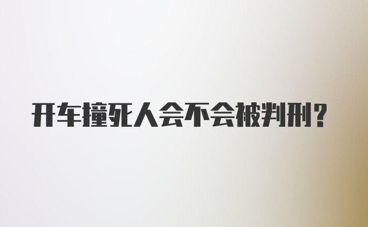 开车撞死人会不会被判刑?