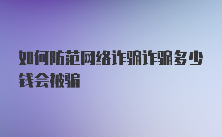 如何防范网络诈骗诈骗多少钱会被骗