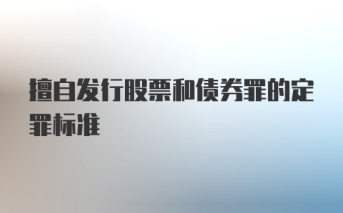 擅自发行股票和债券罪的定罪标准