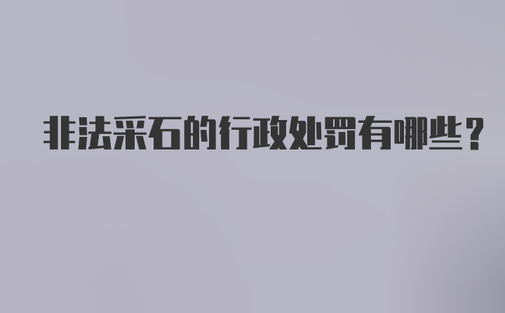 非法采石的行政处罚有哪些？